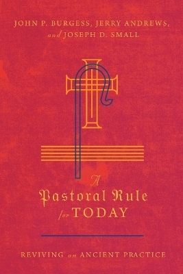 A Pastoral Rule for Today – Reviving an Ancient Practice - John P. Burgess, Jerry Andrews, Joseph D. Small