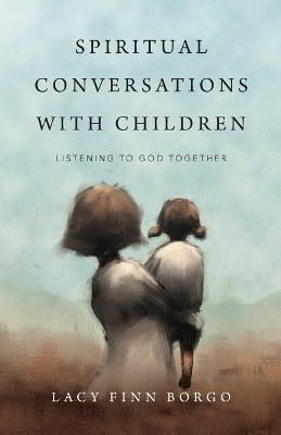 Spiritual Conversations with Children – Listening to God Together - Lacy Finn Borgo