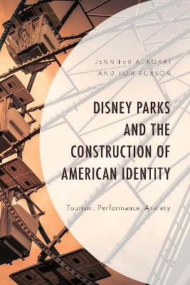 Disney Parks and the Construction of American Identity - Jennifer A. Kokai, Tom Robson