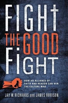 Fight the Good Fight - Jay W Richards, James Robison