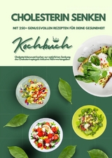 Cholesterin senken: Kochbuch mit 250+ genussvollen Rezepten für deine Gesundheit (Cholesterinbewusst kochen zur natürlichen Senkung des Cholesterinspiegels inklusive Nährwertangaben) - Mia McCarthy