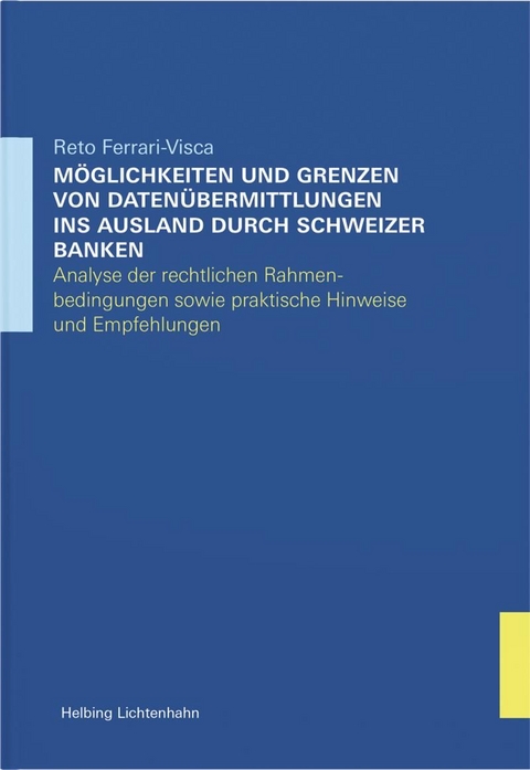 Möglichkeiten und Grenzen von Datenübermittlungen ins Ausland durch Schweizer Banken – Analyse der rechtlichen Rahmenbedingungen sowie praktische Hinweise und Empfehlungen - Reto Ferrari-Visca