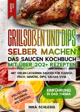 Grillsoßen und Dips selber machen – Das Saucen Kochbuch mit über 202+ Rezepten - Nina Schlesig