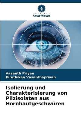 Isolierung und Charakterisierung von Pilzisolaten aus Hornhautgeschwüren - Vasanth Priyan, Kiruthikaa Vasanthapriyan