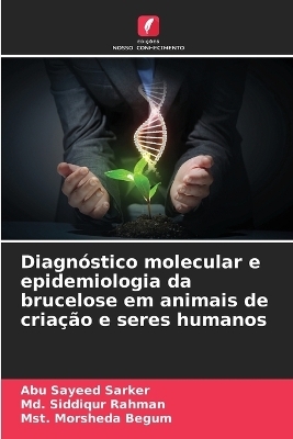 Diagnóstico molecular e epidemiologia da brucelose em animais de criação e seres humanos - Abu Sayeed Sarker, MD Siddiqur Rahman, Mst Morsheda Begum