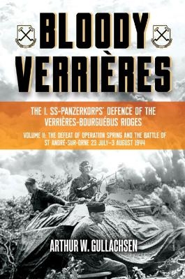 Bloody Verrières. The I. SS-Panzerkorps Defence of the Verrières-Bourguebus Ridges - Arthur W Gullachsen