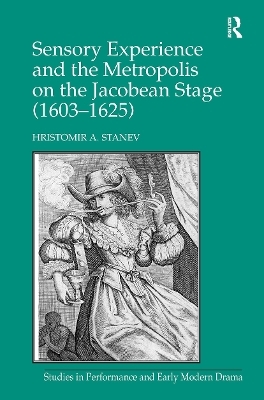 Sensory Experience and the Metropolis on the Jacobean Stage (1603–1625) - Hristomir A. Stanev