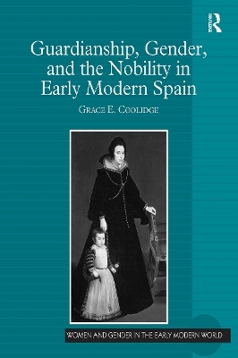 Guardianship, Gender, and the Nobility in Early Modern Spain - Grace E. Coolidge