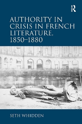 Authority in Crisis in French Literature, 1850–1880 - Seth Whidden