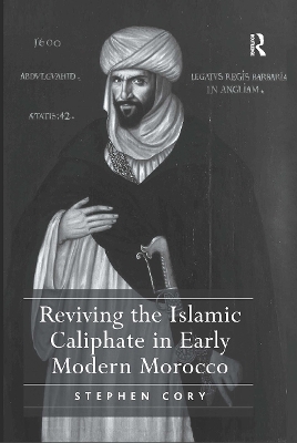 Reviving the Islamic Caliphate in Early Modern Morocco - Stephen Cory