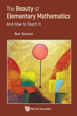 Beauty Of Elementary Mathematics, The: And How To Teach It - Ron Aharoni