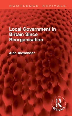 Local Government in Britain Since Reorganisation - Alan Alexander