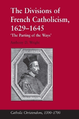 The Divisions of French Catholicism, 1629-1645 - Anthony D. Wright