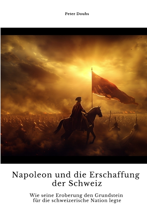 Napoleon und die Erschaffung der Schweiz - Peter Doubs