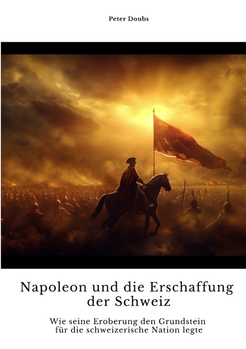 Napoleon und die Erschaffung der Schweiz - Peter Doubs