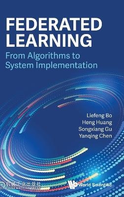 Federated Learning: From Algorithms To System Implementation - Liefeng Bo, Heng Huang, Songxiang Gu, Yanqing Chen