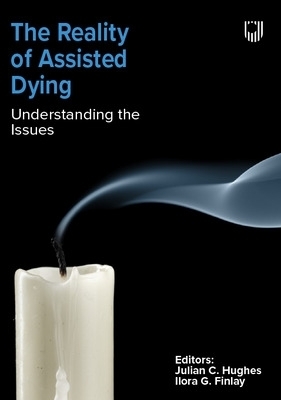 The Reality of Assisted Dying: Understanding the Issues - Julian Hughes, Ilora Finlay