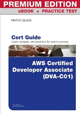 AWS Certified Developer - Associate (DVA-C01) Cert Guide Premium Edition and Practice Test - Marko Sluga