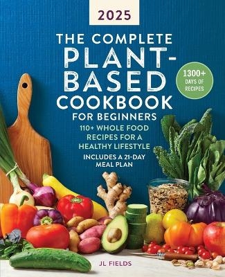 The Complete Plant-Based Cookbook for Beginners 2025 - Jl Fields