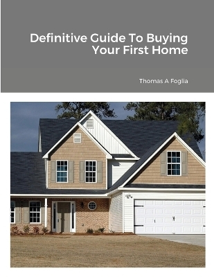 Definitive Guide To Buying Your First Home - Thomas Foglia