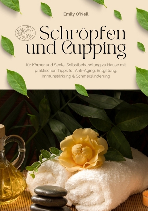 Schröpfen und Cupping für Körper und Seele: Selbstbehandlung zu Hause mit praktischen Tipps für Anti-Aging, Entgiftung, Immunstärkung & Schmerzlinderung - Emily O'Neil