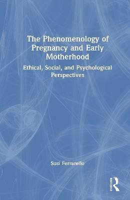 The Phenomenology of Pregnancy and Early Motherhood - Susi Ferrarello