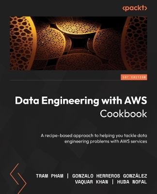 Data Engineering with AWS Cookbook - Tram Pham, Gonzalo Herreros González, Vaquar Khan, Huda Nofal