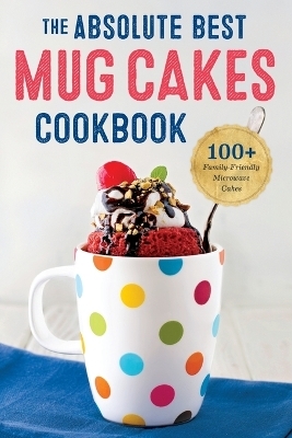 The Absolute Best Mug Cakes Cookbook - Rockridge Press