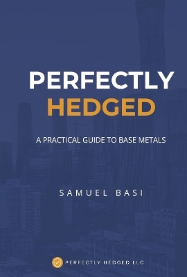 Perfectly Hedged a Practical Guide to Base Metals - Samuel Basi