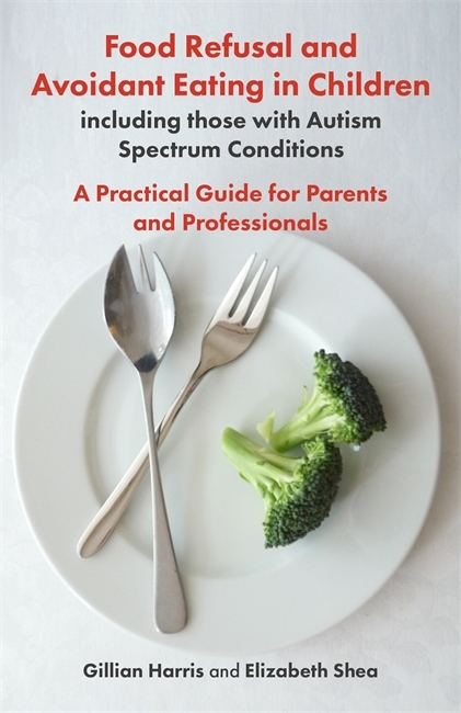 Food Refusal and Avoidant Eating in Children, including those with Autism Spectrum Conditions -  Gillian Harris,  ELIZABETH SHEA