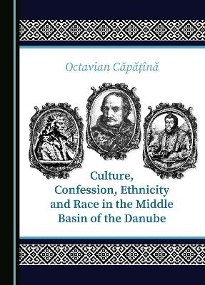 Culture, Confession, Ethnicity and Race in the Middle Basin of the Danube - Octavian Căpățînă