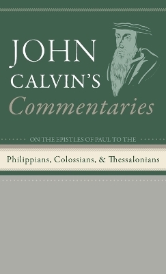 Commentaries on the Epistles of Paul the Apostle to the Philippians, Colossians, and Thessalonians - John Calvin