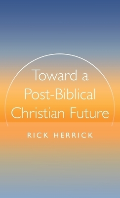 Toward a Post-Biblical Christian Future - Rick Herrick