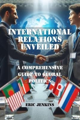 International Relations Unveiled - Eric Jenkins