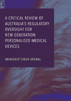 A Critical Review of Australia's Regulatory Oversight for New Generation Personalised Medical Devices - Aman Grewal