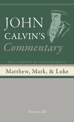 Commentary on a Harmony of the Evangelists, Matthew, Mark, and Luke, Volume 3 - John Calvin