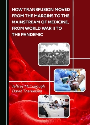 How Transfusion Moved from the Margins to the Mainstream of Medicine, from World War II to the Pandemic - Jeffrey McCullough, David Therkelsen