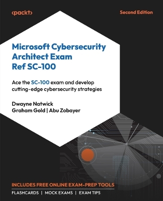 Microsoft Cybersecurity Architect Exam Ref SC-100 - Dwayne Natwick, Graham Gold, Abu Zobayer