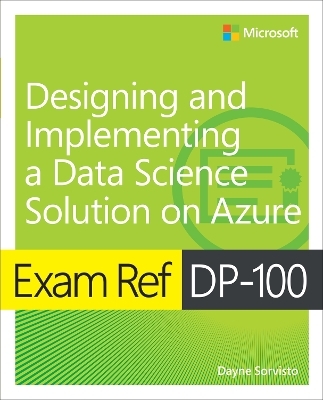 Exam Ref DP-100 Designing and Implementing a Data Science Solution on Azure - Dayne Sorvisto