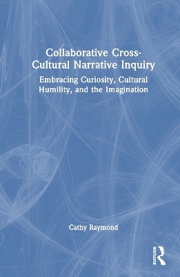 Collaborative Cross-Cultural Narrative Inquiry - Cathy Raymond