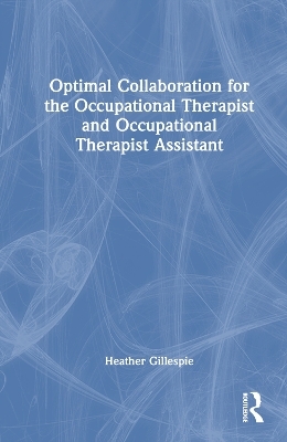 Optimal Collaboration for the Occupational Therapist and Occupational Therapist Assistant - Heather Gillespie