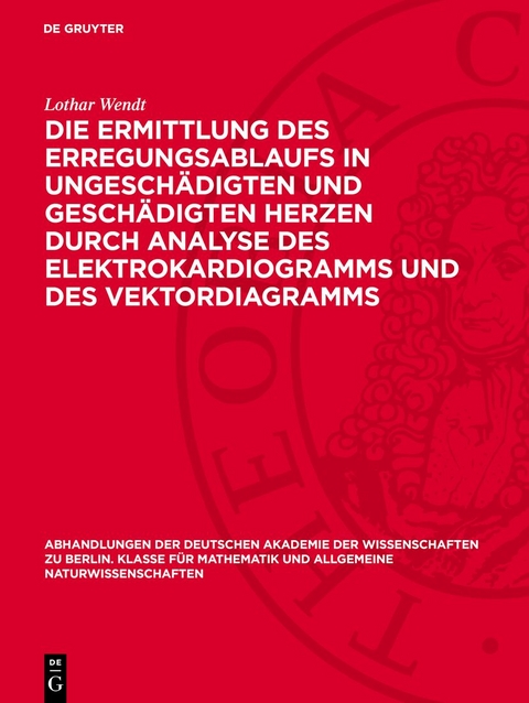 Die Ermittlung des Erregungsablaufs in ungeschädigten und geschädigten Herzen durch Analyse des Elektrokardiogramms und des Vektordiagramms - Lothar Wendt