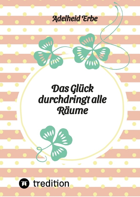 Das Glück durchdringt alle Räume - Adelheid Erbe