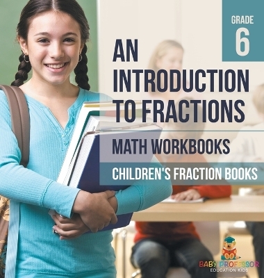 An Introduction to Fractions - Math Workbooks Grade 6 Children's Fraction Books -  Baby Professor