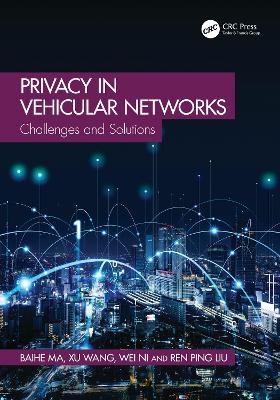 Privacy in Vehicular Networks - Baihe Ma, Xu Wang, Wei Ni, Ren Ping Liu