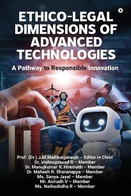 Ethico-Legal Dimensions of Advanced Technologies - A Pathway to Responsible Innovation -  Prof (Dr ) J M Mallikarjunaiah