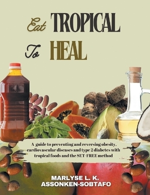 Eat Tropical to Heal - Marlyse L K Assonken-Sobtafo