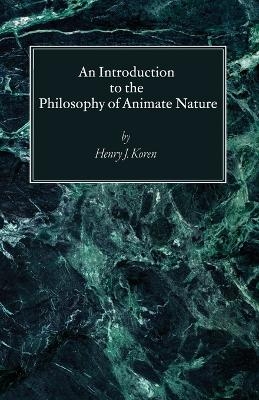 An Introduction to the Philosophy of Animate Nature - Henry J Koren