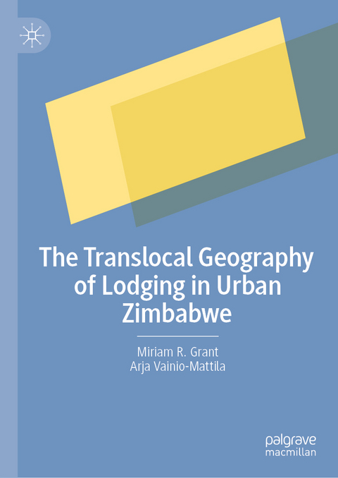 The Translocal Geography of Lodging in Urban Zimbabwe - Miriam R. Grant, Arja Vainio-Mattila