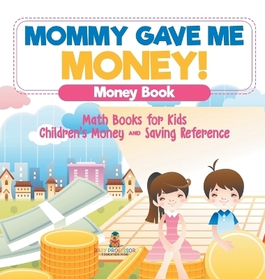 Mommy Gave Me Money! Money Book - Math Books for Kids Children's Money and Saving Reference -  Baby Professor